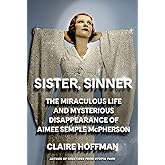 Sister, Sinner: The Miraculous Life and Mysterious Disappearance of Aimee Semple McPherson