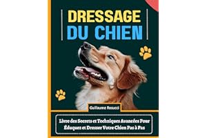 Dressage du Chien: Livre des Secrets et Techniques Avancées Pour Éduquez et Dresser Votre Chien Pas à Pas (French Edition)