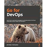 Go for DevOps: Learn how to use the Go language to automate servers, the cloud, Kubernetes, GitHub, Packer, and Terraform