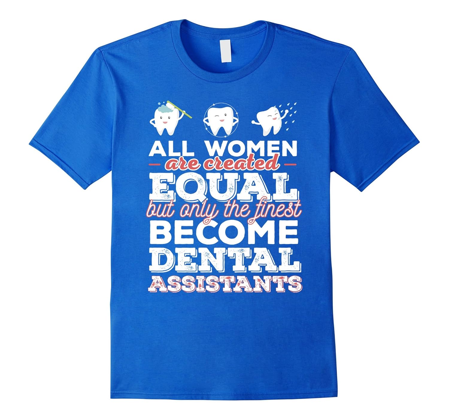 Dental Assistants Tshirt All women are created equal