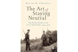 The Art of Staying Neutral: The Netherlands in the First World War, 1914-1918