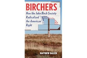 Birchers: How the John Birch Society Radicalized the American Right