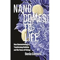 Nano Comes to Life: How Nanotechnology Is Transforming Medicine and the Future of Biology