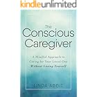 The Conscious Caregiver: A Mindful Approach to Caring for Your Loved One Without Losing Yourself