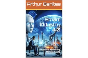 Smart Industry 4.0: How AI is Redefining Manufacturing (Administration in the Age of AI Book 2)