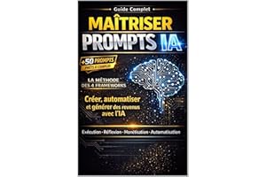Maîtriser les Prompts IA: La méthode complète pour obtenir des résultats puissants avec ChatGPT, automatiser votre travail et