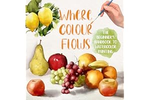 Where Colour Flows: The Beginner’s Handbook to Watercolor Painting