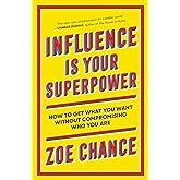 Influence Is Your Superpower: How to Get What You Want Without Compromising Who You Are
