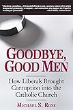 Goodbye, Good Men: How Liberals Brought Corruption into the Catholic Church