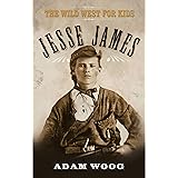 Jesse James: The Wild West for Kids (Legends of the Wild West)