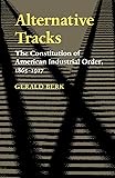 Alternative Tracks: The Constitution of American Industrial Order, 1865-1917 (The Johns Hopkins Series in Constitutional Thought)