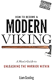 How To Become A Modern Viking: A Man's Guide To Unleashing The Warrior Within