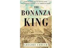 The Bonanza King: John Mackay and the Battle over the Greatest Riches in the American West