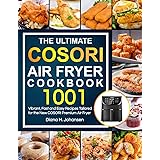 The Ultimate Cosori Air Fryer Cookbook: 1001 Vibrant, Fast and Easy Recipes Tailored For The New COSORI Premium Air Fryer