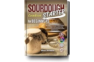 Sourdough Starter Cookbook for Beginners: This Book is a Masterful Baking Ritual for Novice Bakers, with Mouthwatering Illust
