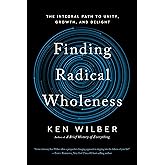 Finding Radical Wholeness: The Integral Path to Unity, Growth, and Delight