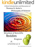 A Short Introduction and Discussion - Thomas S. Kuhn’s Philosophy of Science, Structure of Scientific Revolutions, Progress and Anomaly