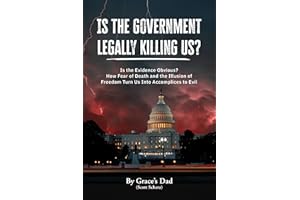 Is the Government Legally Killing Us?: Is the Evidence Obvious? How Fear of Death and the Illusion of Freedom Turn Us Into Ac