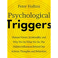 Psychological Triggers: Human Nature, Irrationality, and Why We Do What We Do. The Hidden Influences Behind Our Actions, Thoughts, and Behaviors.