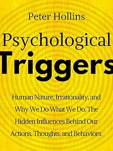 Psychological Triggers: Human Nature, Irrationality, and Why We Do What We Do. The Hidden Influences Behind Our Actions, Thoughts, and Behaviors.