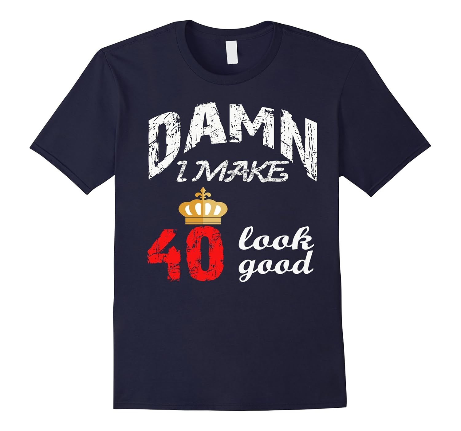 Damn, I Make 40 Look Good Funny 40th Birthday Tshirt-ANZ