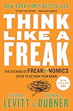 Think Like a Freak: The Authors of Freakonomics Offer to Retrain Your Brain