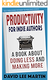 Productivity For Indie Authors: A Book About Doing Less And Making More (Self Publishing Pathway To Published 1)