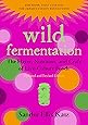 Wild Fermentation: The Flavor, Nutrition, and Craft of Live-Culture Foods, 2nd Edition