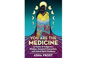 You Are the Medicine: 13 Moons of Indigenous Wisdom, Ancestral Connection, and Animal Spirit Guidance