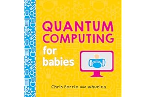 Quantum Computing for Babies: A Programming and Coding Math Book for Little Ones and Math Lovers from the #1 Science Author for Kids (STEM Gift for Kids) (Baby University)