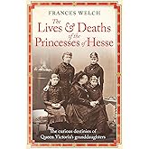 The Lives and Deaths of the Princesses of Hesse: The curious destinies of Queen Victoria's granddaughters