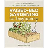 Raised-Bed Gardening for Beginners: Everything You Need to Know to Start and Sustain a Thriving Garden