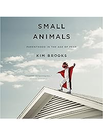 Small Animals: Parenthood in the Age of Fear