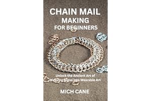 CHAIN MAIL MAKING FOR BEGINNERS : Unlock the Ancient Art of Weaving Metal into Wearable Art