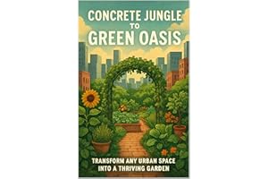 Concrete Jungle to Green Oasis: Transform Any Urban Space Into a Thriving Garden