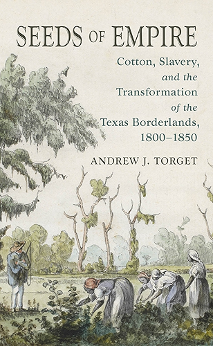 Download Seeds of Empire: Cotton, Slavery, and the Transformation of the Texas Borderlands, 1800-1850 (The David J. Weber Series in the New Borderlands History) (English Edition) PDF