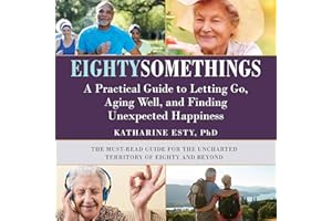 Eightysomethings: A Practical Guide to Letting Go, Aging Well, and Finding Unexpected Happiness