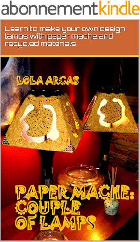 Download PAPER MACHE: COUPLE OF LAMPS: Learn to make your own design lamps with paper mache and recycled materials. (Papier Mache: practical tutorial for your creative crafts. Book 4) (English Edition) PDF