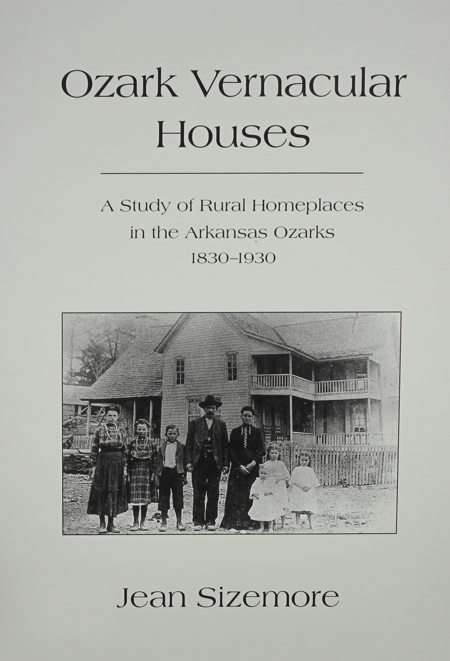 Ozark Vernacular Houses A Study Of Rural Homeplaces In The Arkansas Ozarks 1830 1930 Development Sizemore Jean 9781557283108 Amazon Com Books