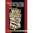 Imperial Germany and the Great War, 1914–1918 (New Approaches to European History, Series Number 27)