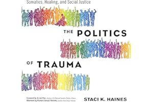 The Politics of Trauma: Somatics, Healing, and Social Justice