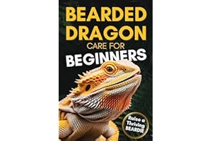 Bearded Dragon Care For Beginners: Complete Step-by-Step Guide to Habitat Setup, Feeding, Bonding and Handling to Raise a Hap