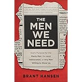 The Men We Need: God’s Purpose for the Manly Man, the Avid Indoorsman, or Any Man Willing to Show Up (Christian Book on Mascu