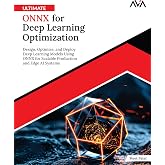 Ultimate ONNX for Deep Learning Optimization: Design, Optimize, and Deploy Deep Learning Models Using ONNX for Scalable Production and Edge AI Systems (English Edition)