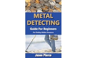 Metal Detecting Guide For Beginners 2025: Step By Step Beginners Guide For Finding Hidden Treasure
