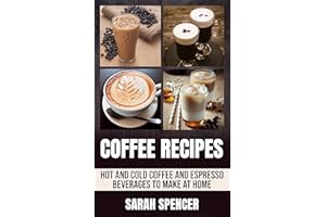 Coffee Recipes: Hot and Cold Coffee and Espresso Beverages to Make at Home