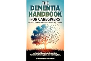 The DEMENTIA HANDBOOK for CAREGIVERS, Simple Explanations, Real-Life Help: A Practical Guide to Understanding Alzheimer's, Me