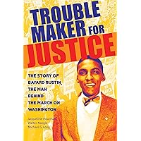 Troublemaker for Justice: The Story of Bayard Rustin, the Man Behind the March on Washington