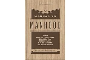 The Manual to Manhood: How to Cook the Perfect Steak, Change a Tire, Impress a Girl & 97 Other Skills You Need to Survive