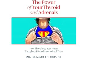 The Power of Your Thyroid and Adrenals: How They Shape Your Health Throughout Life and How to Heal Them